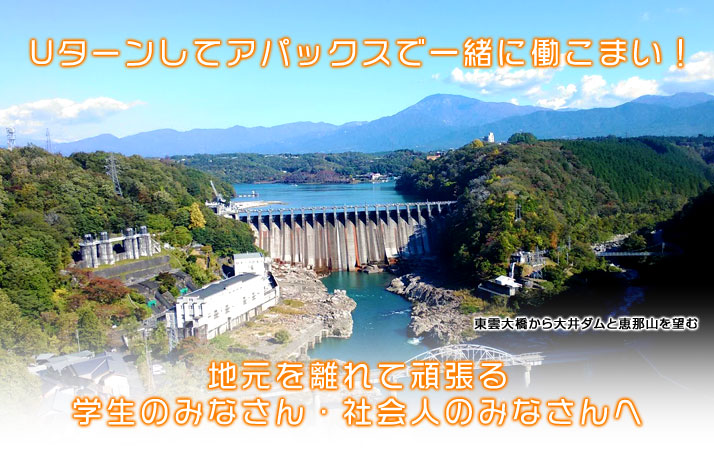 地元岐阜県東濃地方（恵那・中津川）をはなれて学ぶ学生の皆さん、地元岐阜県東濃地方（恵那・中津川）をはなれて働く社会人の皆さん、Uターンしてアパックスで一緒に働こまい！